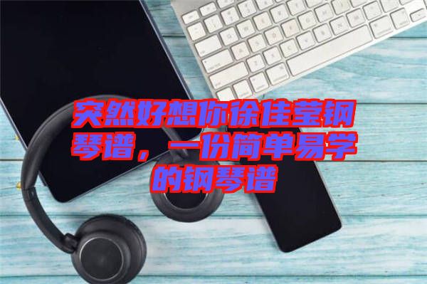 突然好想你徐佳瑩鋼琴譜，一份簡單易學(xué)的鋼琴譜
