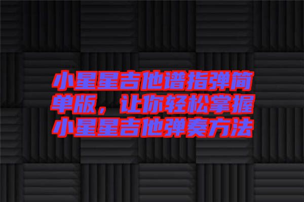 小星星吉他譜指彈簡(jiǎn)單版，讓你輕松掌握小星星吉他彈奏方法