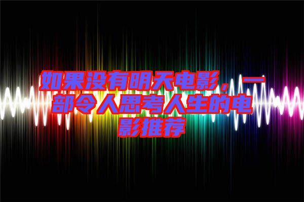 如果沒有明天電影，一部令人思考人生的電影推薦