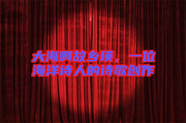 大海啊故鄉(xiāng)瑛，一位海洋詩人的詩歌創(chuàng)作