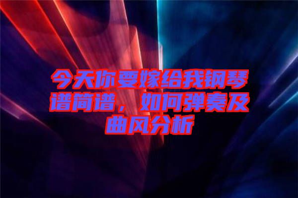 今天你要嫁給我鋼琴譜簡(jiǎn)譜，如何彈奏及曲風(fēng)分析