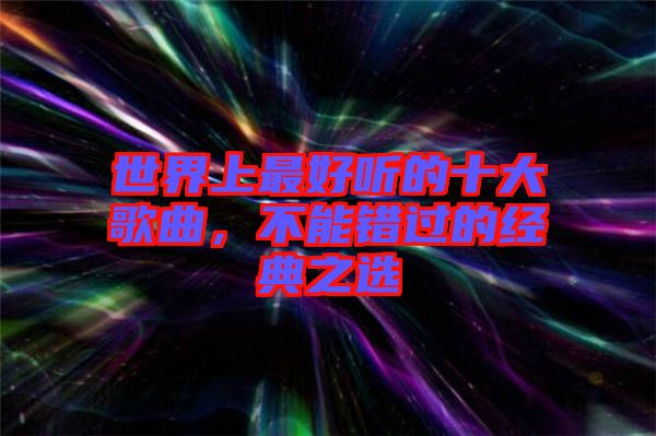 世界上最好聽(tīng)的十大歌曲，不能錯(cuò)過(guò)的經(jīng)典之選