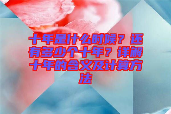 十年是什么時(shí)候？還有多少個(gè)十年？詳解十年的含義及計(jì)算方法