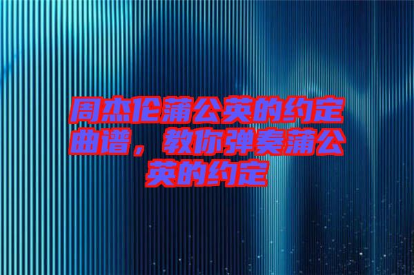 周杰倫蒲公英的約定曲譜，教你彈奏蒲公英的約定