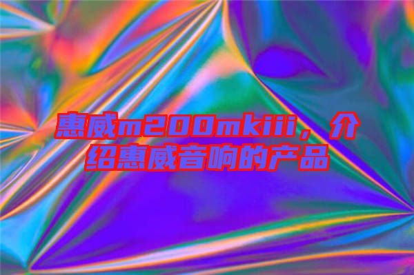 惠威m200mkiii，介紹惠威音響的產(chǎn)品