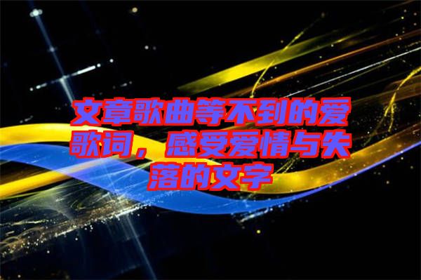 文章歌曲等不到的愛歌詞，感受愛情與失落的文字