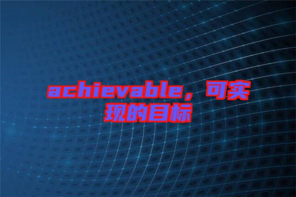 achievable，可實(shí)現(xiàn)的目標(biāo)