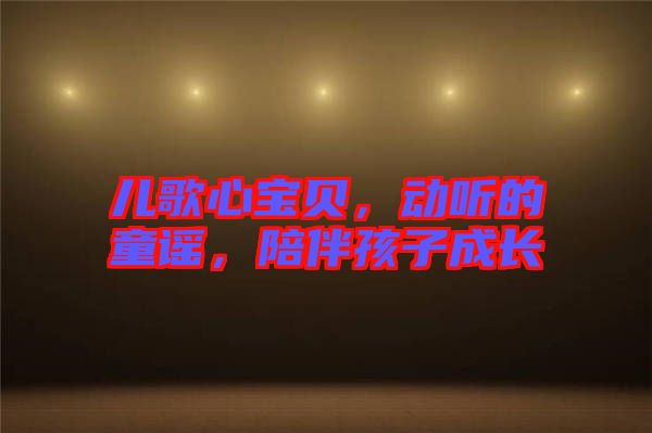 兒歌心寶貝，動(dòng)聽的童謠，陪伴孩子成長