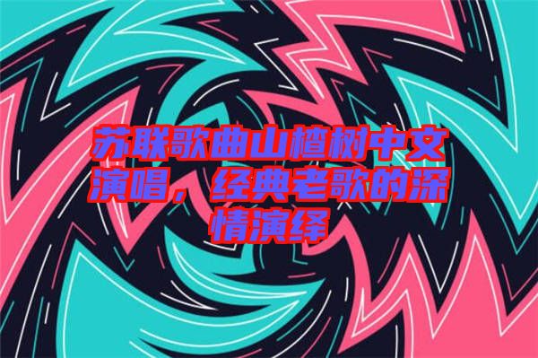 蘇聯(lián)歌曲山楂樹(shù)中文演唱，經(jīng)典老歌的深情演繹