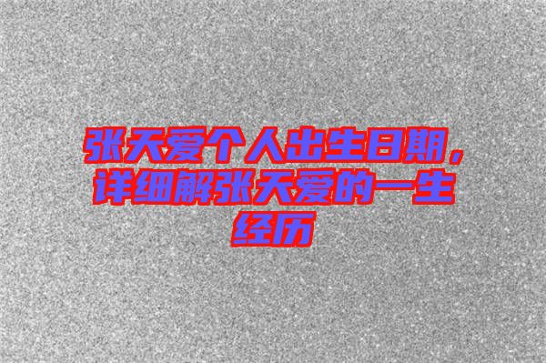 張?zhí)鞇蹅€(gè)人出生日期，詳細(xì)解張?zhí)鞇鄣囊簧?jīng)歷