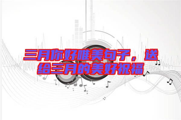 三月你好唯美句子，送給三月的美好祝福