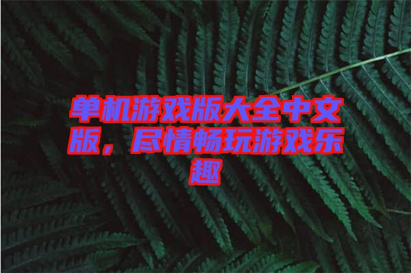 單機(jī)游戲版大全中文版，盡情暢玩游戲樂趣