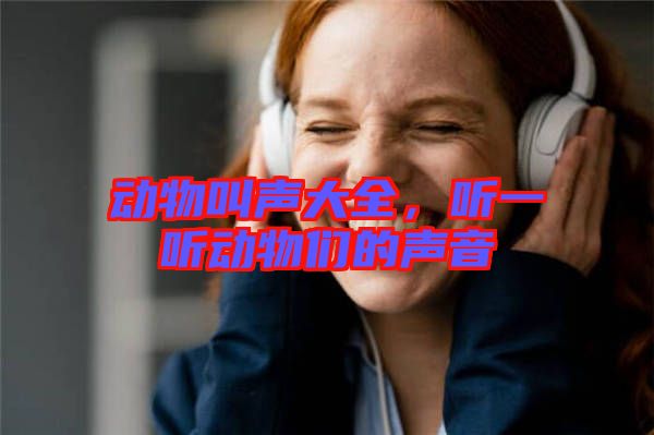 動物叫聲大全，聽一聽動物們的聲音