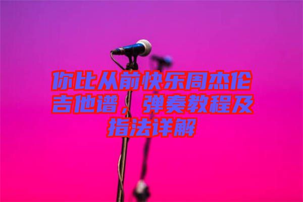 你比從前快樂周杰倫吉他譜，彈奏教程及指法詳解