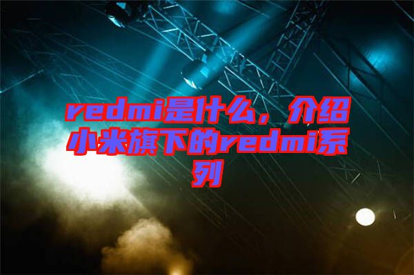 redmi是什么，介紹小米旗下的redmi系列