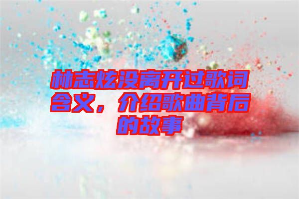 林志炫沒離開過歌詞含義，介紹歌曲背后的故事