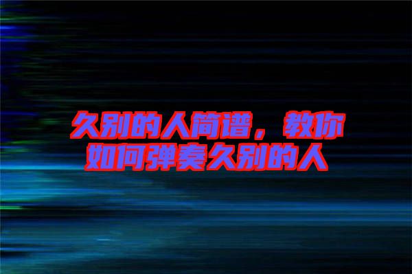 久別的人簡譜，教你如何彈奏久別的人