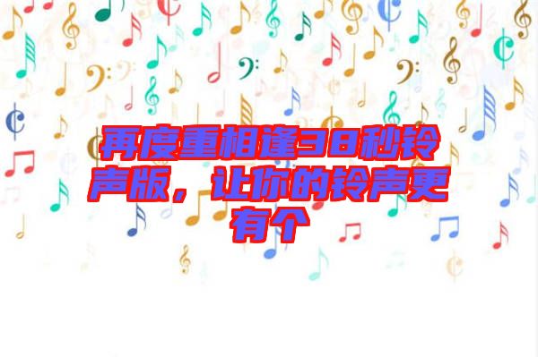 再度重相逢38秒鈴聲版，讓你的鈴聲更有個(gè)