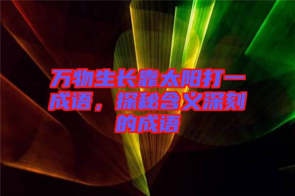 萬物生長靠太陽打一成語，探秘含義深刻的成語