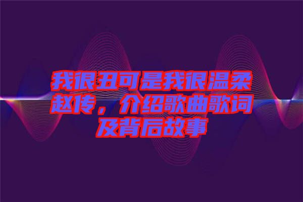 我很丑可是我很溫柔趙傳，介紹歌曲歌詞及背后故事