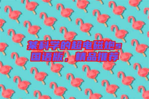某科學(xué)的超電磁炮s國(guó)語(yǔ)版，精品推薦