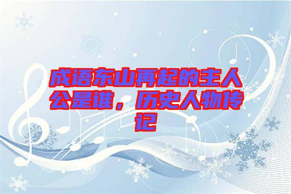 成語東山再起的主人公是誰，歷史人物傳記