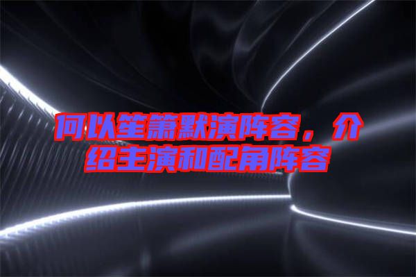 何以笙簫默演陣容，介紹主演和配角陣容