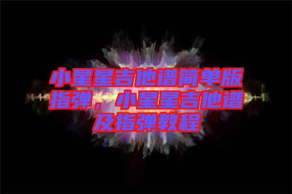 小星星吉他譜簡(jiǎn)單版指彈，小星星吉他譜及指彈教程