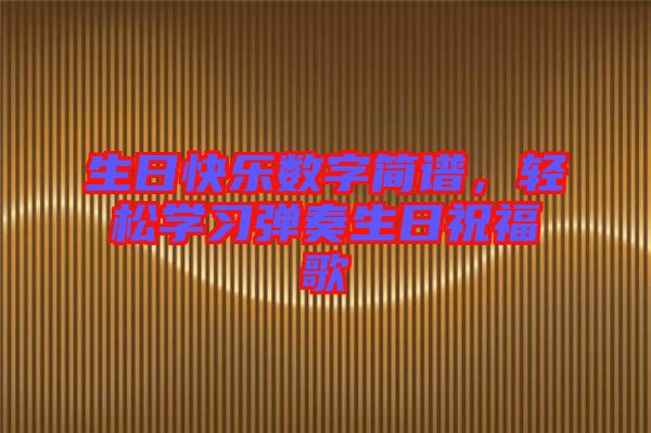 生日快樂數(shù)字簡譜，輕松學(xué)習(xí)彈奏生日祝福歌