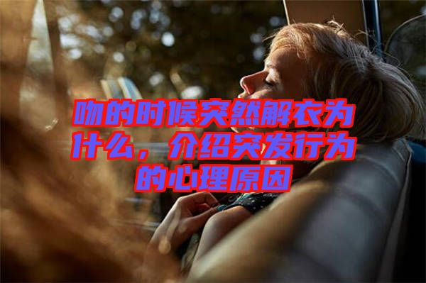 吻的時候突然解衣為什么，介紹突發(fā)行為的心理原因