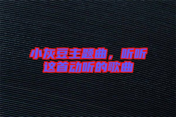小灰豆主題曲，聽聽這首動聽的歌曲