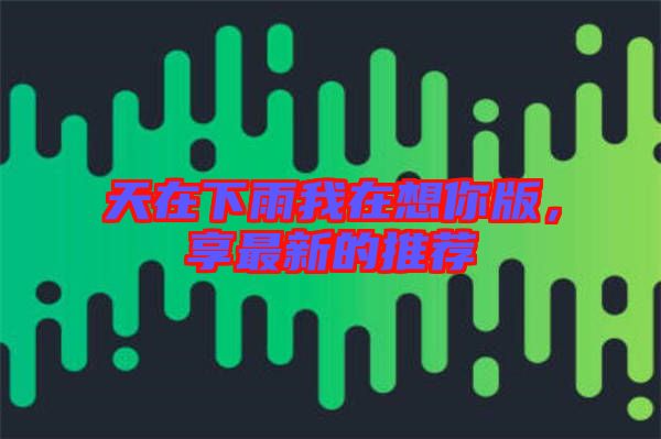 天在下雨我在想你版，享最新的推薦