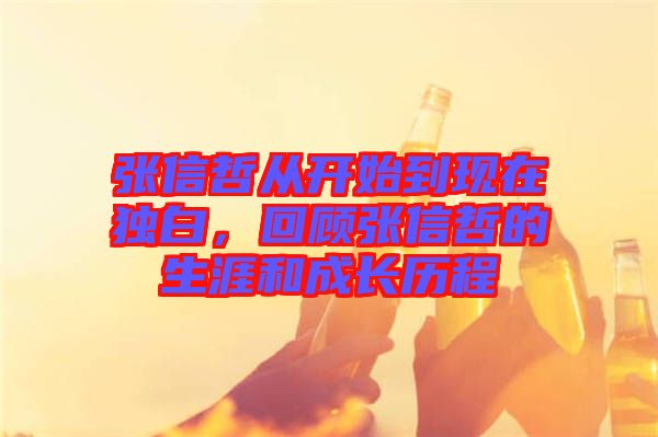 張信哲從開始到現(xiàn)在獨白，回顧張信哲的生涯和成長歷程