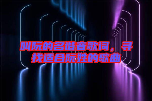叫阮的名諧音歌詞，尋找適合阮姓的歌曲