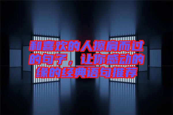 和喜歡的人擦肩而過的句子，讓你感動的緣的經(jīng)典語句推薦