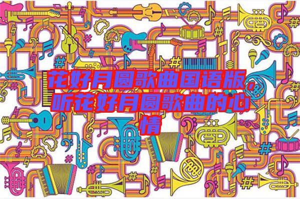 花好月圓歌曲國語版，聽花好月圓歌曲的心情