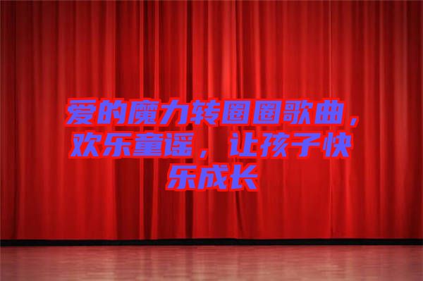 愛的魔力轉(zhuǎn)圈圈歌曲，歡樂童謠，讓孩子快樂成長(zhǎng)