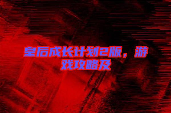 皇后成長(zhǎng)計(jì)劃2版，游戲攻略及