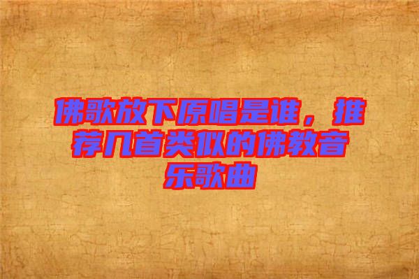 佛歌放下原唱是誰，推薦幾首類似的佛教音樂歌曲