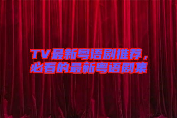 TV最新粵語劇推薦，必看的最新粵語劇集