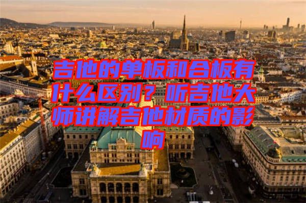 吉他的單板和合板有什么區(qū)別？聽吉他大師講解吉他材質的影響