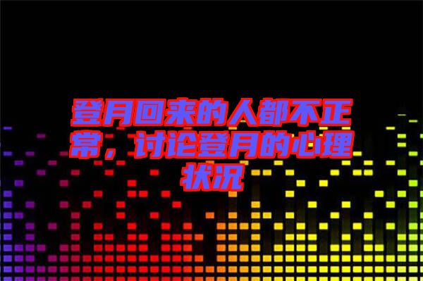 登月回來(lái)的人都不正常，討論登月的心理狀況