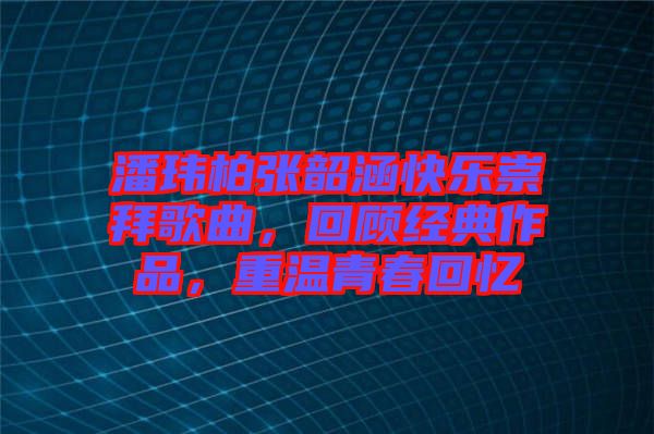 潘瑋柏張韶涵快樂崇拜歌曲，回顧經(jīng)典作品，重溫青春回憶