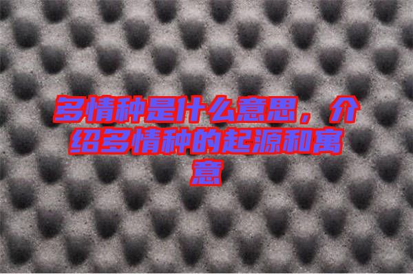 多情種是什么意思，介紹多情種的起源和寓意