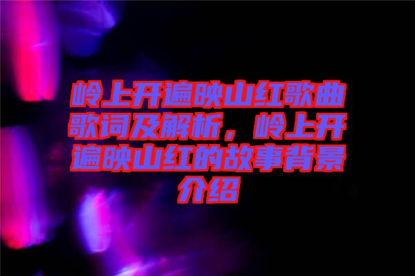 嶺上開遍映山紅歌曲歌詞及解析，嶺上開遍映山紅的故事背景介紹