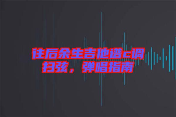 往后余生吉他譜c調掃弦，彈唱指南