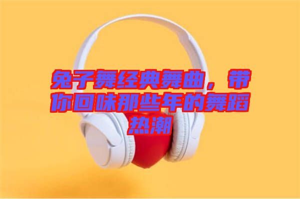 兔子舞經(jīng)典舞曲，帶你回味那些年的舞蹈熱潮