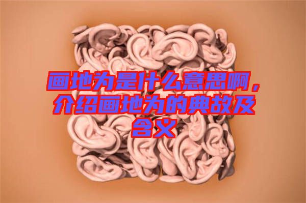 畫地為是什么意思啊，介紹畫地為的典故及含義