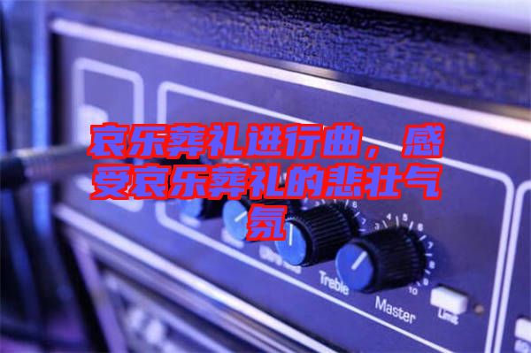 哀樂葬禮進行曲，感受哀樂葬禮的悲壯氣氛