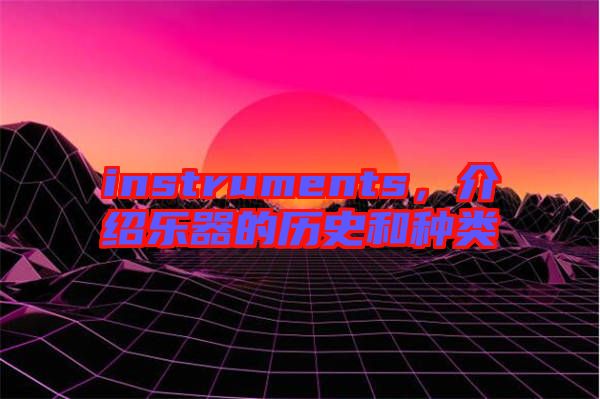 instruments，介紹樂器的歷史和種類
